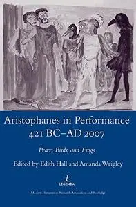 Aristophanes in Performance 421 BC-AD 2007: Peace, Birds and Frogs