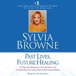 «Past Lives, Future Healing: A Psychic Reveals the Secrets to Good Health and Great Relationships» by Sylvia Browne