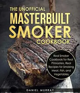 The Unofficial Masterbuilt Smoker Cookbook: Real Recipes for Smoking Meat, Fish, and Vegetables