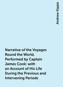 «Narrative of the Voyages Round the World, Performed by Captain James Cook : with an Account of His Life During the Prev