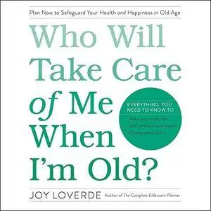Who Will Take Care of Me When I'm Old?: Plan Now to Safeguard Your Health and Happiness in Old Age [Audiobook]