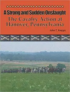A Strong and Sudden Onslaught: The Cavalry Action at Hanover, Pennsylvania