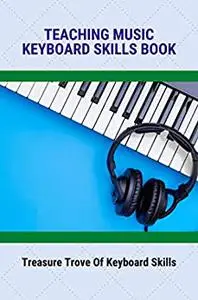 Teaching Music Keyboard Skills Book: Treasure Trove Of Keyboard Skills