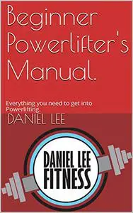 Beginner Powerlifter's Manual.: Everything you need to get into Powerlifting.