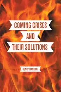 «Coming Crises and Their Solutions» by Henry Markant