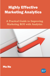 Highly Effective Marketing Analytics : A Practical Guide to Improving Marketing ROI with Analytics