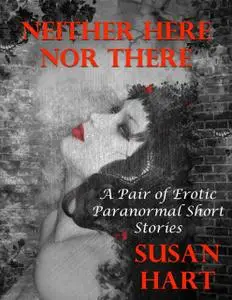 «Neither Here Nor There: A Pair of Erotic Paranormal Short Stories» by Susan Hart