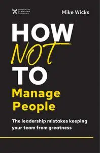 How Not to Manage People: The Leadership Mistakes Keeping Your Team from Greatness (The How Not to Succeed)