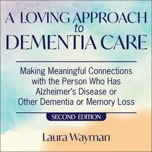 «A Loving Approach To Dementia Care: Making Meaningful Connections with the Person Who Has Alzheimer's Disease or Other