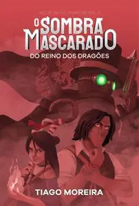 «O Sombra Mascarado Do Reino Dos Dragões» by Tiago Moreira