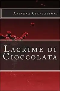 Arianna Ciancaleoni - Lacrime di cioccolata