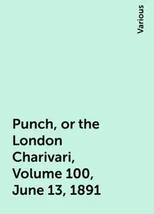 «Punch, or the London Charivari, Volume 100, June 13, 1891» by Various