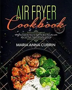 Air Fryer Cookbook: What to Cook & How to Get the Best Results with your air fryer