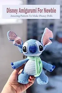 Disney Amigurumi For Newbie: Amazing Pattern To Make Disney Dolls: Disney Pattern For Beginners