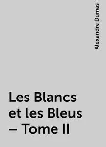 «Les Blancs et les Bleus – Tome II» by Alexandre Dumas