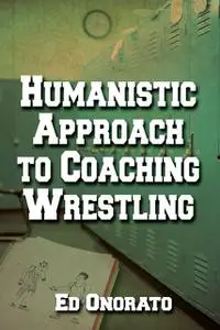 «A Humanistic Approach To Coaching Wrestling» by Ed Onorato