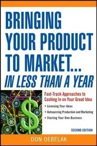 Bringing Your Product to Market: Fast-Track Approaches to Cashing in on Your Great Idea, 2nd Edition (repost)