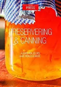 Preserving & Canning: A Guide for Jellies, Jams, Preserves & More!