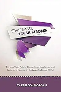 Start Smart, Finish Strong: Forging Your Path to Operational Excellence and Long-Term Success in the Manufacturing World