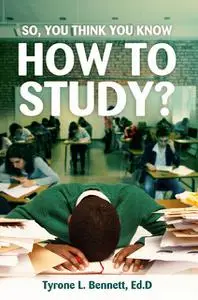 «So, You Think You Know How to Study» by Ed. D Tyrone Bennett L