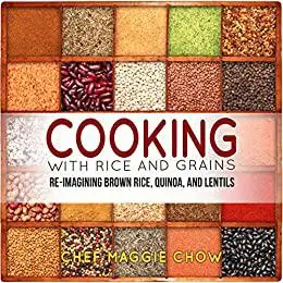 Cooking with Rice and Grains: Re-Imagining Brown Rice, Quinoa, and Lentils