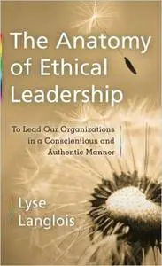 The Anatomy of Ethical Leadership: To Lead Our Organizatioins in a Conscientious and Authentic Manner (Repost)