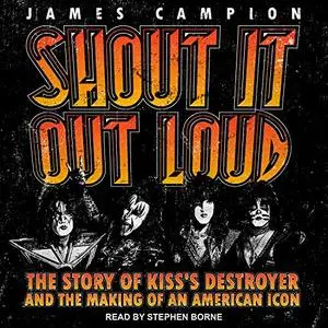 Shout It Out Loud: The Story of Kiss's Destroyer and the Making of an American Icon [Audiobook]