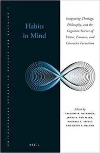 Habits in Mind Integrating Theology, Philosophy, and the Cognitive Science of Virtue, Emotion, an...