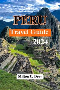 Peru Travel Guide 2024: The Ultimate Guide to Peru Insider Tips and Must-See Attractions for Your Unforgettable Adventure