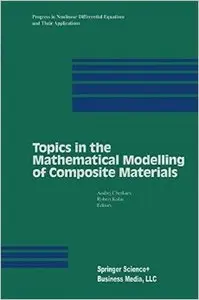 Topics in the Mathematical Modelling of Composite Materials by Andrej V. Cherkaev