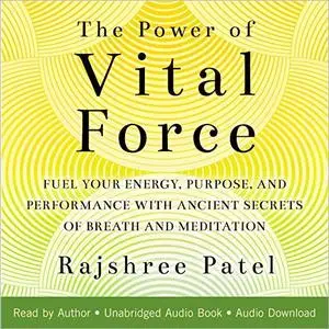 The Power of Vital Force: Fuel Your Energy, Purpose, and Performance with Ancient Secrets of Breath and Meditation [Audiobook]