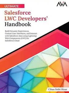 Ultimate Salesforce LWC Developers’ Handbook: Build Dynamic Experiences, Custom User Interfaces, and Interact with Salesforce