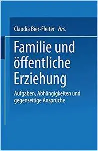 Familie und öffentliche Erziehung: Aufgaben, Abhängigkeiten und gegenseitige Ansprüche