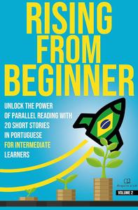 Rising From Beginner: Unlock the Power of Parallel Reading with 20 Short Stories in Portuguese for Intermediate Learners