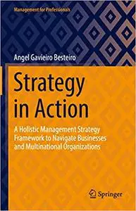 Strategy in Action: A Holistic Management Strategy Framework to Navigate Businesses and Multinational Organizations