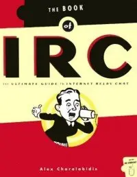 The Book of IRC: The Ultimate Guide to Internet Relay Chat (Repost)