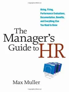 The Manager's Guide to HR: Hiring, Firing, Performance Evaluations, Documentation, Benefits, and Everything Else You Need