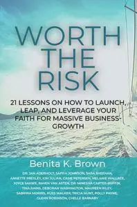 Worth The Risk: 21 Lessons on How to Launch, Leap, and Leverage Your Faith for Massive Business-Growth