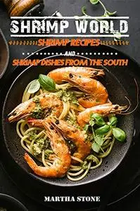 Shrimp World: Shrimp Recipes and Shrimp Dishes from the South