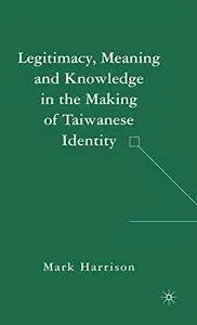 Legitimacy, Meaning and Knowledge in the Making of Taiwanese Identity