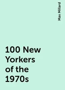 «100 New Yorkers of the 1970s» by Max Millard