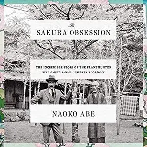 The Sakura Obsession: The Incredible Story of the Plant Hunter Who Saved Japan's Cherry Blossoms [Audiobook]