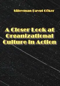 "A Closer Look at Organizational Culture in Action" ed. by Süleyman Davut Göker