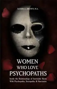 Women Who Love Psychopaths: Inside the Relationship of Inevitable Harm with Psychopaths, Sociopaths, and Narcissists 