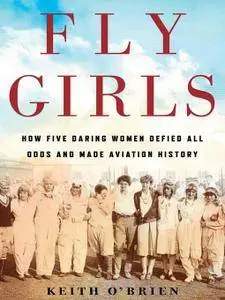 Fly Girls: How Five Daring Women Defied All Odds and Made Aviation History