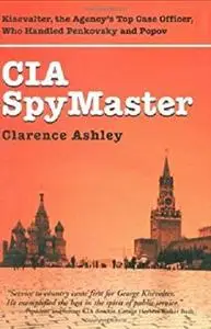 CIA Spymaster: George Kisevalter: The Agency's Top Case Officer Who Handled Penkovsky And Popov