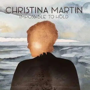 Christina Martin - Impossible To Hold (2018)