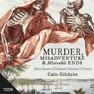 «Murder, Misadventure and Miserable Ends» by Dr Catie Gilchrist