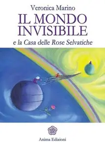 Veronica Marino - Il mondo invisibile e la casa delle rose selvatiche