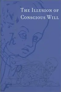 The Illusion of Conscious Will (Bradford Books) by Daniel M. Wegner